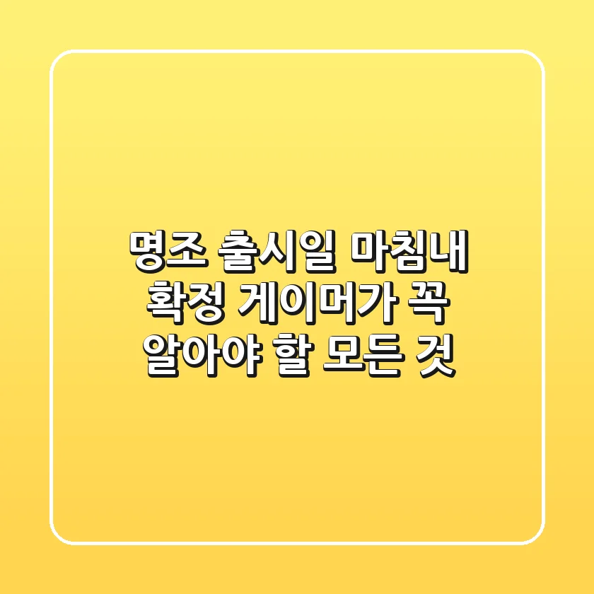 명조 출시일, 마침내 확정! 게이머가 꼭 알아야 할 모든 것