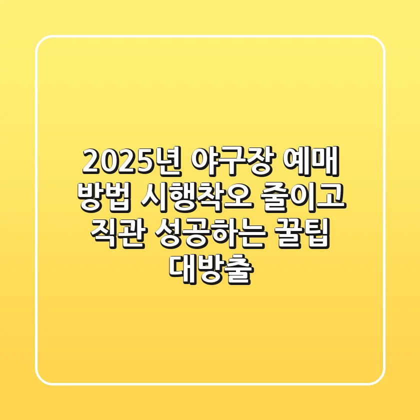 2025년 야구장 예매 방법, 시행착오 줄이고 직관 성공하는 꿀팁 대방출!