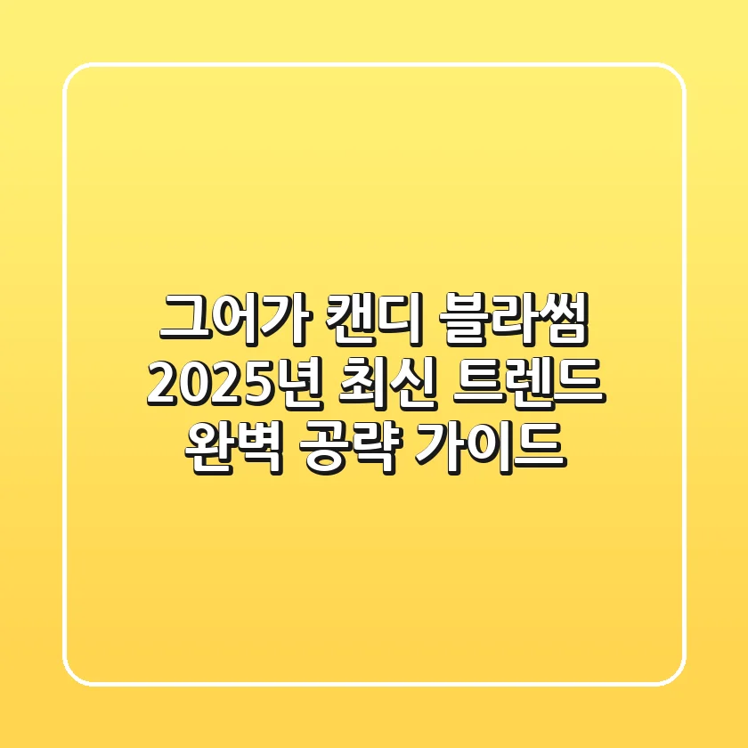 그어가 캔디 블라썸: 2025년 최신 트렌드 완벽 공략 가이드