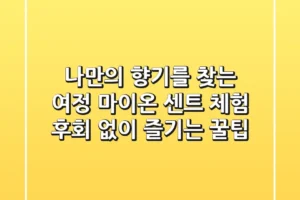 나만의 향기를 찾는 여정: 마이온 센트 체험, 후회 없이 즐기는 꿀팁
