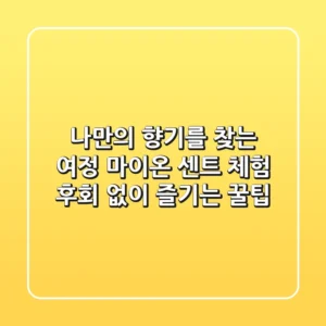 나만의 향기를 찾는 여정: 마이온 센트 체험, 후회 없이 즐기는 꿀팁
