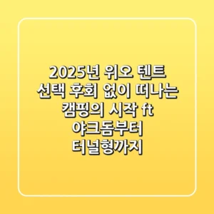 2025년 위오 텐트 선택, 후회 없이 떠나는 캠핑의 시작 (ft. 야크돔부터 터널형까지)
