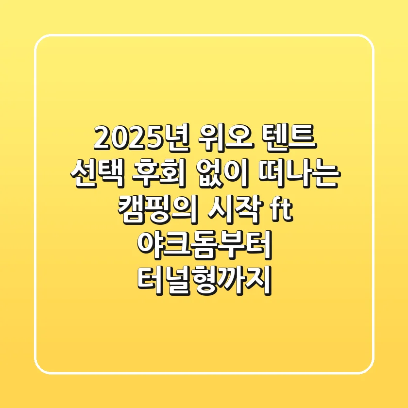 2025년 위오 텐트 선택, 후회 없이 떠나는 캠핑의 시작 (ft. 야크돔부터 터널형까지)