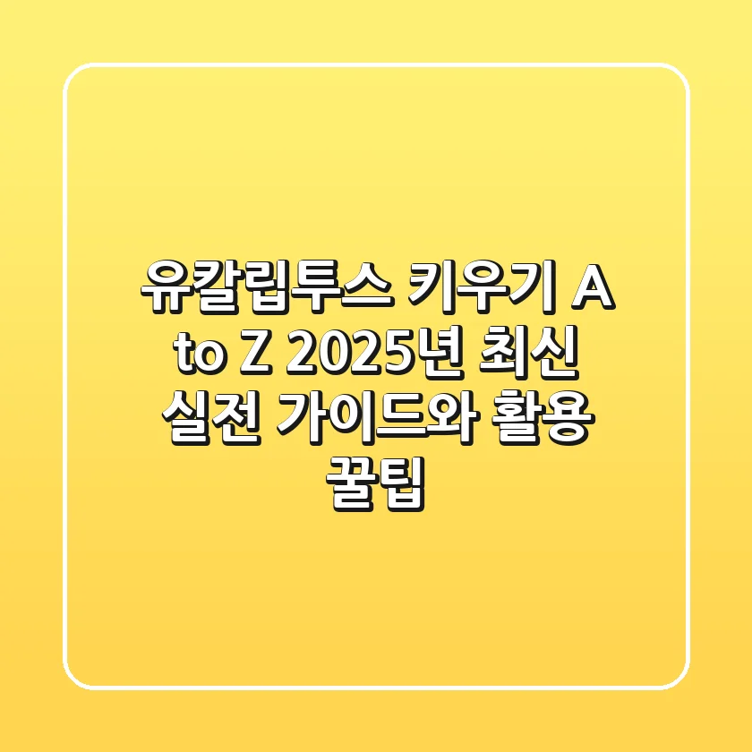 유칼립투스 키우기 A to Z: 2025년 최신 실전 가이드와 활용 꿀팁