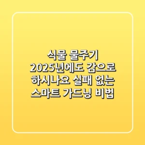 식물 물주기, 2025년에도 감으로 하시나요? 실패 없는 스마트 가드닝 비법