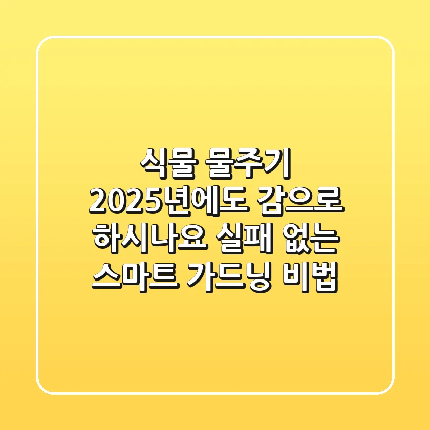 식물 물주기, 2025년에도 감으로 하시나요? 실패 없는 스마트 가드닝 비법