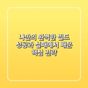 나만의 완벽한 '빌드', 성공과 실패에서 배운 핵심 전략 🎮