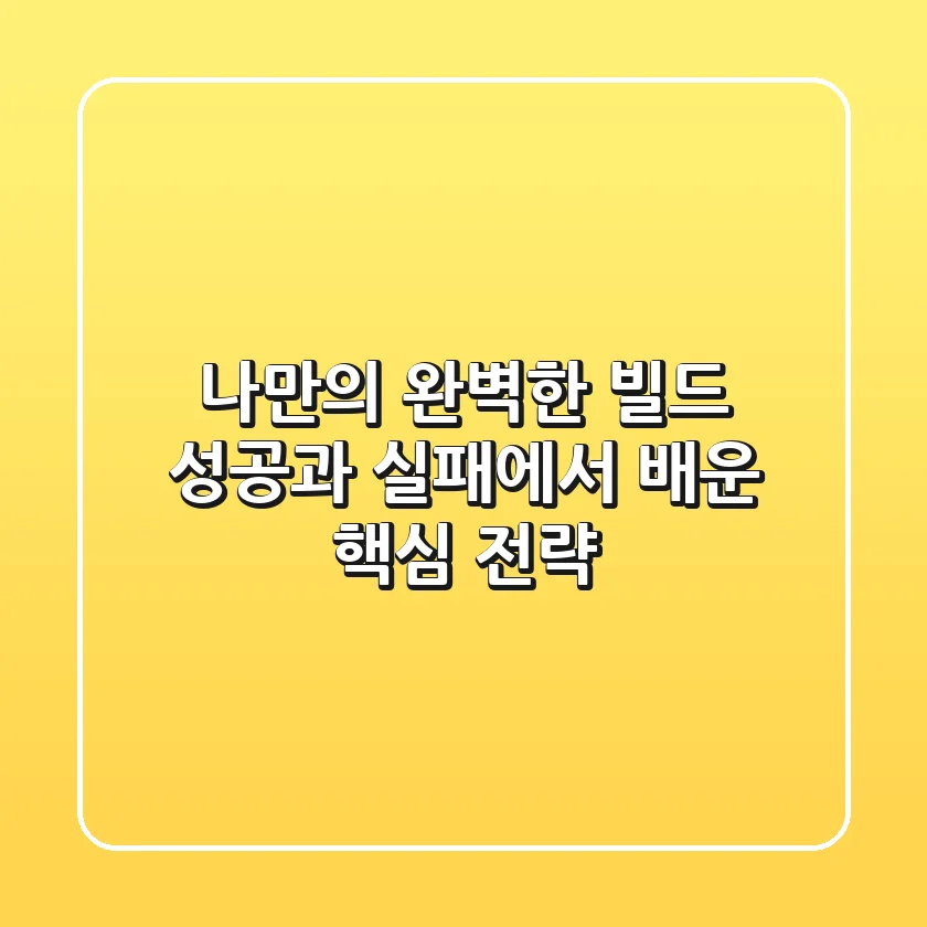 나만의 완벽한 '빌드', 성공과 실패에서 배운 핵심 전략 🎮