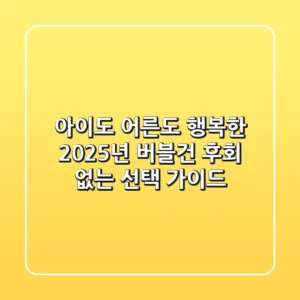 아이도 어른도 행복한 2025년 버블건, 후회 없는 선택 가이드