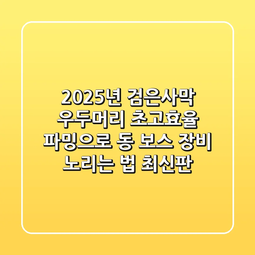 2025년 검은사막 우두머리, 초고효율 파밍으로 동 보스 장비 노리는 법 (최신판)