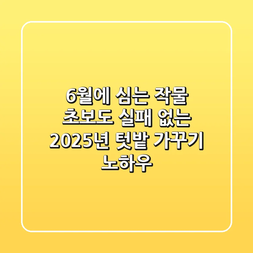 6월에 심는 작물, 초보도 실패 없는 2025년 텃밭 가꾸기 노하우