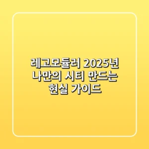 레고모듈러, 2025년 나만의 시티 만드는 현실 가이드
