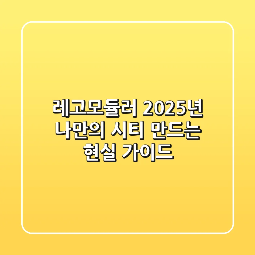 레고모듈러, 2025년 나만의 시티 만드는 현실 가이드