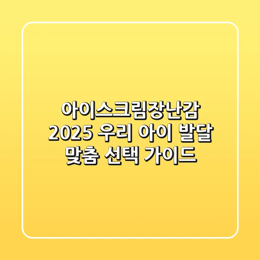 아이스크림장난감 2025: 우리 아이 발달 맞춤 선택 가이드