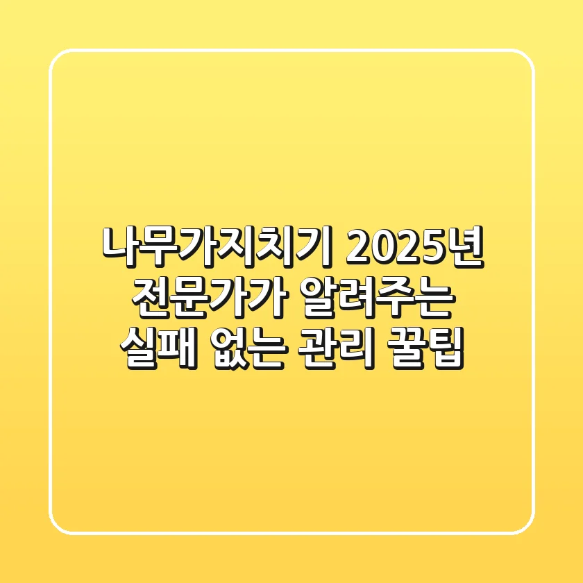 나무가지치기, 2025년 전문가가 알려주는 실패 없는 관리 꿀팁
