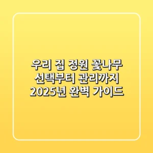 우리 집 정원, 꽃나무 선택부터 관리까지 2025년 완벽 가이드