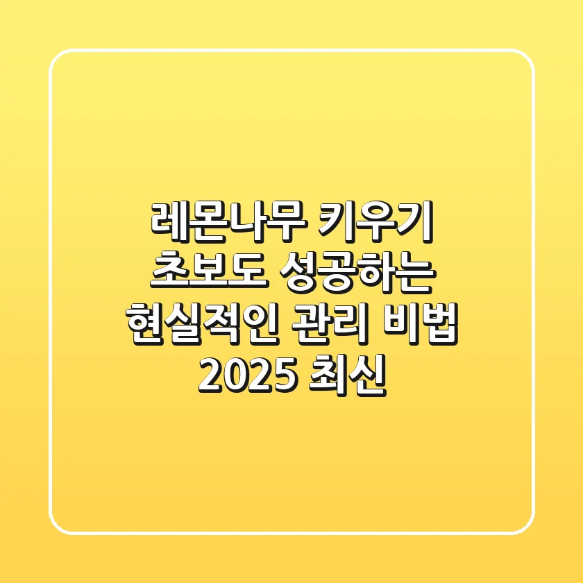 레몬나무 키우기: 초보도 성공하는 현실적인 관리 비법 (2025 최신)