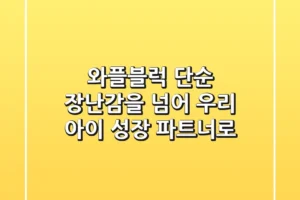 와플블럭, 단순 장난감을 넘어 우리 아이 성장 파트너로!