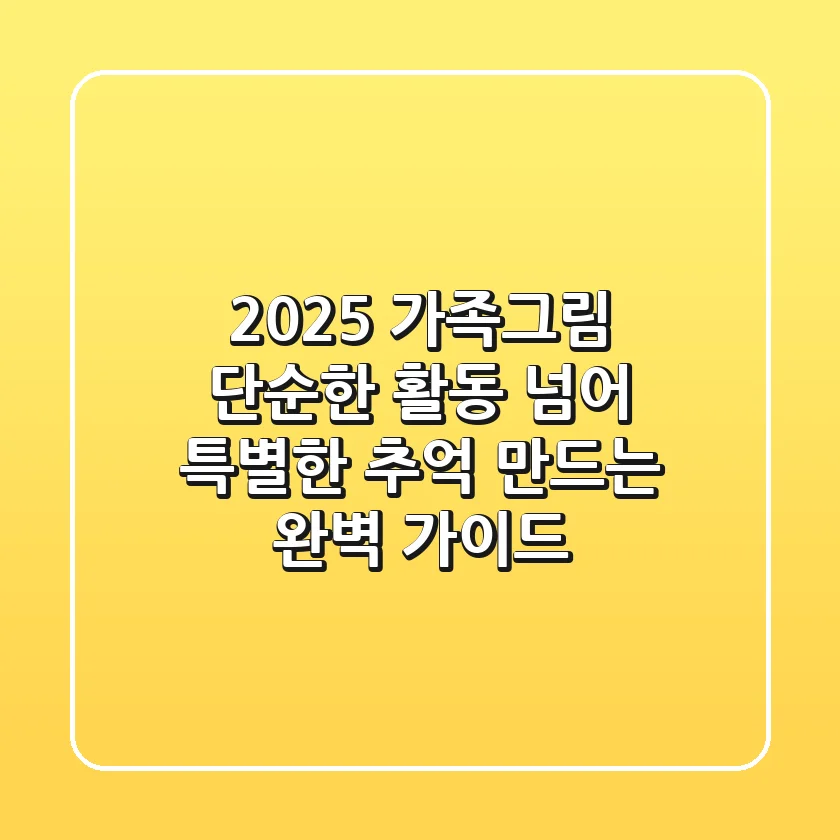2025 가족그림, 단순한 활동 넘어 특별한 추억 만드는 완벽 가이드!