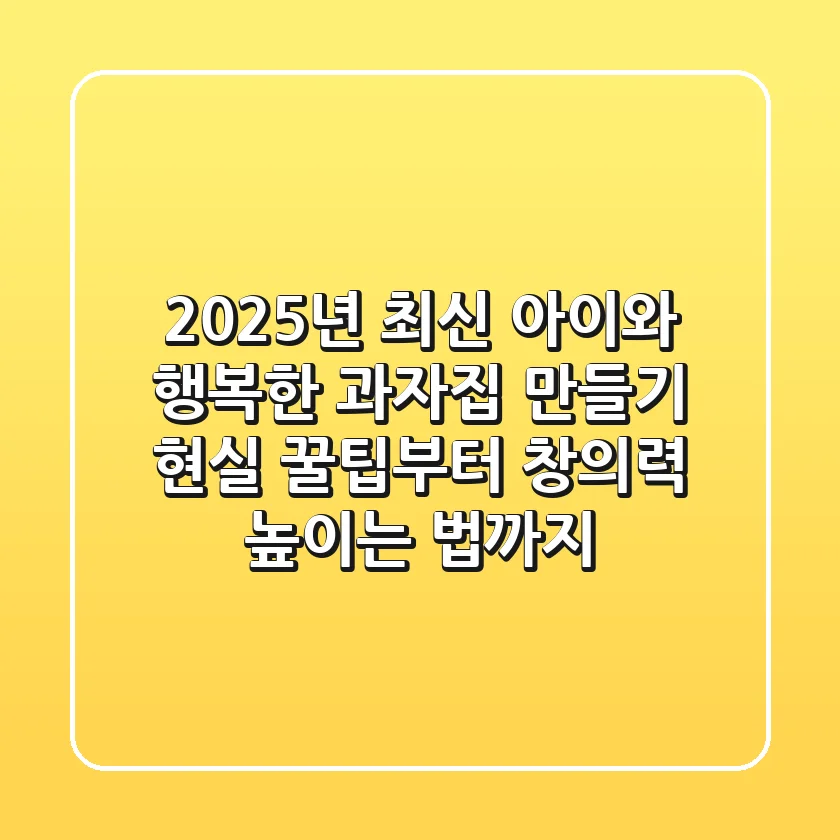 2025년 최신! 아이와 행복한 과자집 만들기: 현실 꿀팁부터 창의력 높이는 법까지