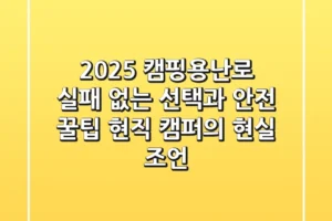 2025 캠핑용난로, 실패 없는 선택과 안전 꿀팁: 현직 캠퍼의 현실 조언