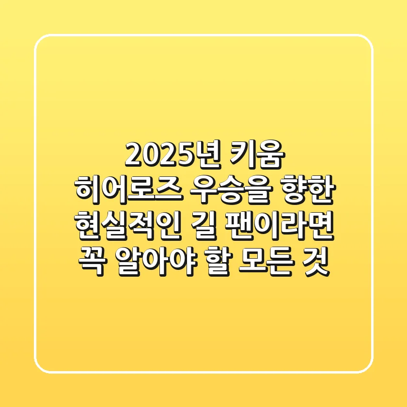 2025년, 키움 히어로즈 우승을 향한 현실적인 길! 팬이라면 꼭 알아야 할 모든 것