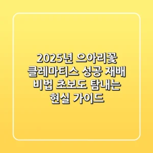 2025년 으아리꽃, 클레마티스 성공 재배 비법: 초보도 탐내는 현실 가이드
