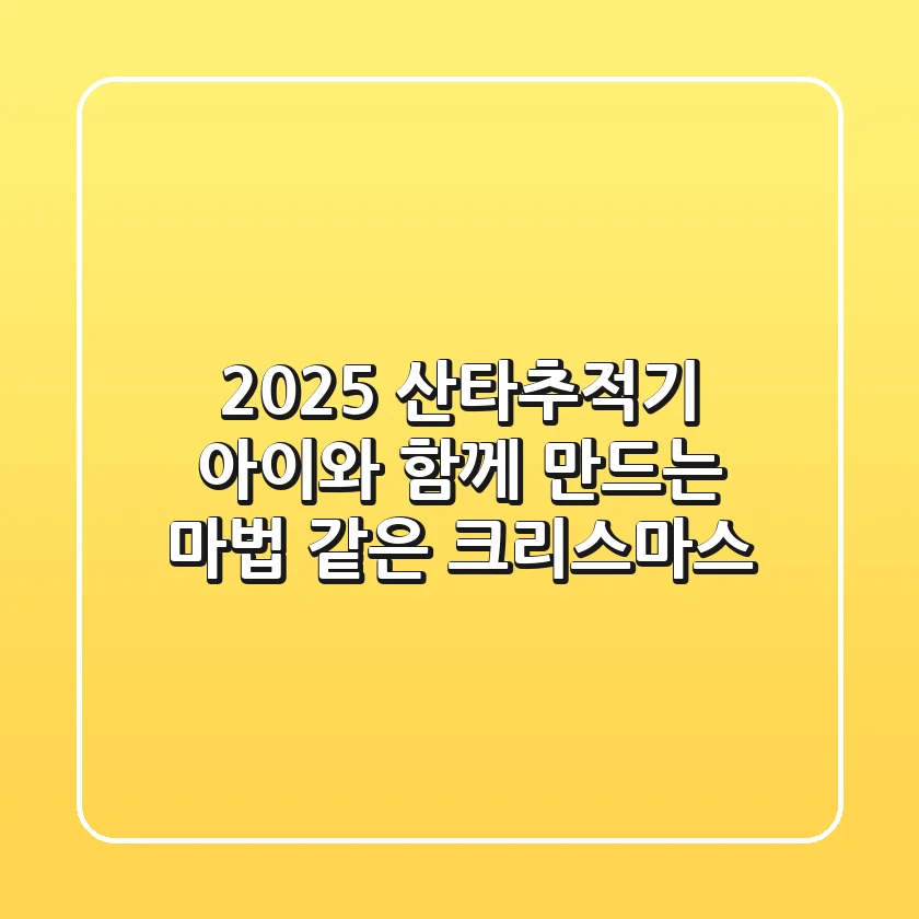 2025 산타추적기, 아이와 함께 만드는 마법 같은 크리스마스