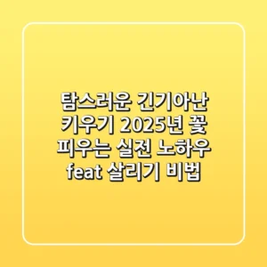 탐스러운 긴기아난 키우기, 2025년 꽃 피우는 실전 노하우 (feat. 살리기 비법)