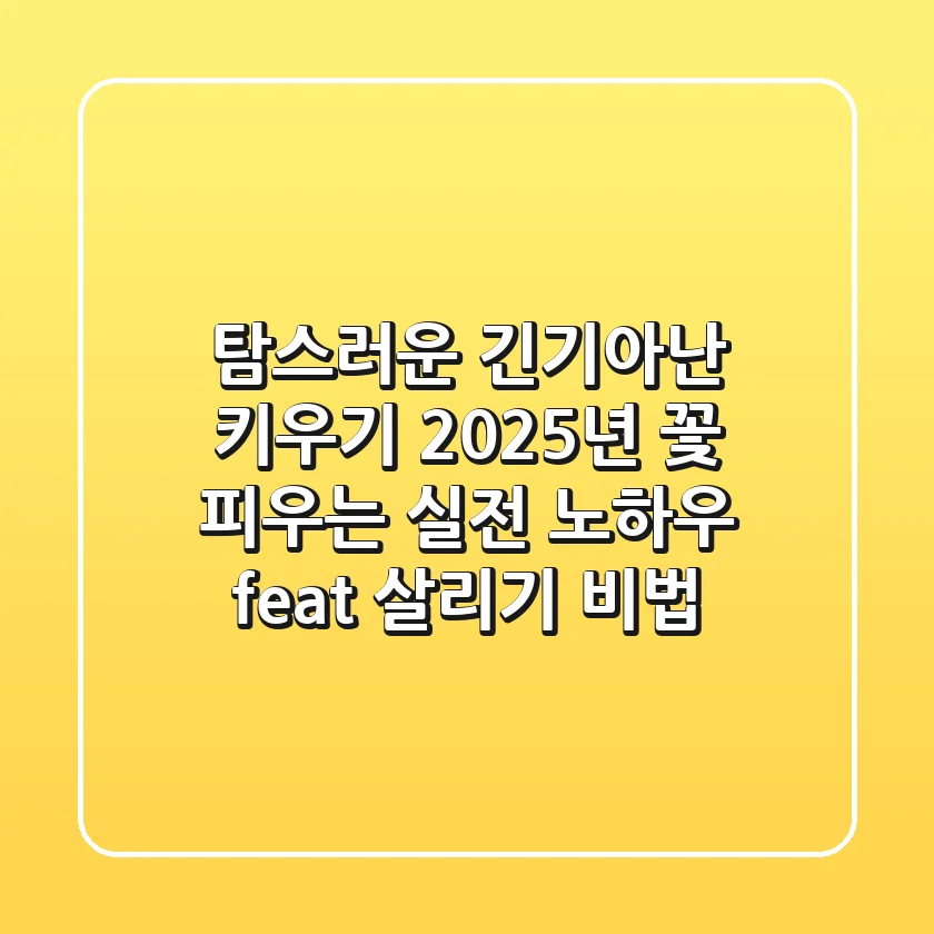 탐스러운 긴기아난 키우기, 2025년 꽃 피우는 실전 노하우 (feat. 살리기 비법)