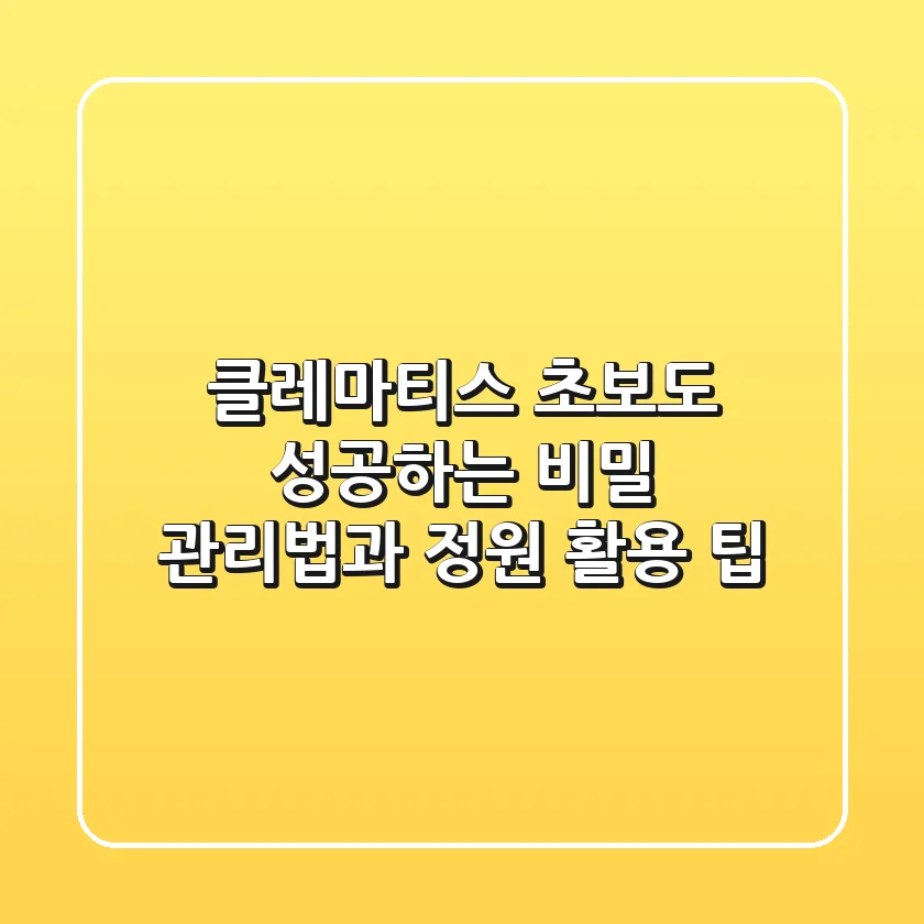 클레마티스: 초보도 성공하는 비밀 관리법과 정원 활용 팁
