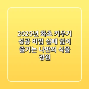 2025년, 화초 키우기 성공 비법: 실패 없이 즐기는 나만의 식물 정원