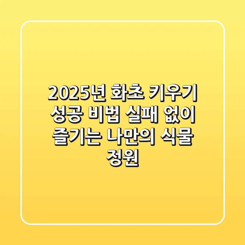 2025년, 화초 키우기 성공 비법: 실패 없이 즐기는 나만의 식물 정원