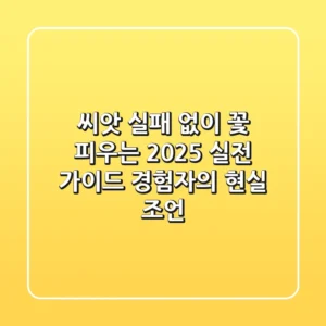 씨앗, 실패 없이 꽃 피우는 2025 실전 가이드: 경험자의 현실 조언