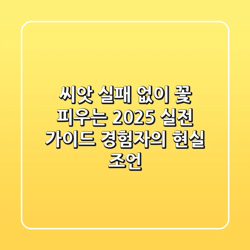 씨앗, 실패 없이 꽃 피우는 2025 실전 가이드: 경험자의 현실 조언