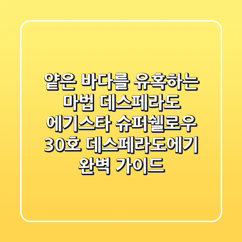 얕은 바다를 유혹하는 마법, 데스페라도 에기스타 슈퍼쉘로우 3.0호 데스페라도에기 완벽 가이드