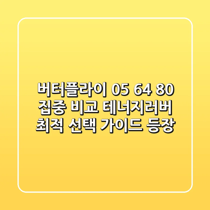 "버터플라이 05, 64, 80 집중 비교", 테너지러버 최적 선택 가이드 등장