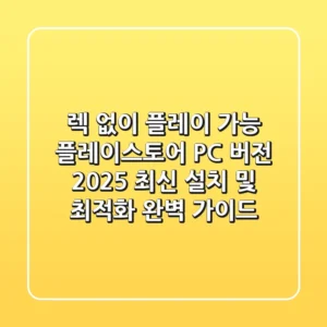 "렉 없이 플레이 가능?", 플레이스토어 PC 버전, 2025 최신 설치 및 최적화 완벽 가이드