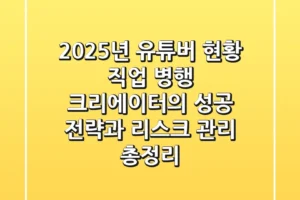 “2025년 유튜버 현황”, 직업 병행 크리에이터의 성공 전략과 리스크 관리 총정리