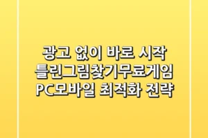 “광고 없이 바로 시작”, 틀린그림찾기무료게임 PC·모바일 최적화 전략