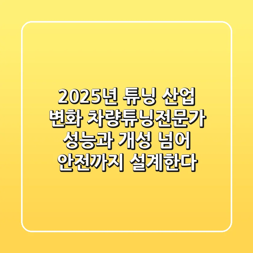 "2025년 튜닝 산업 변화?", 차량튜닝전문가, 성능과 개성 넘어 안전까지 설계한다