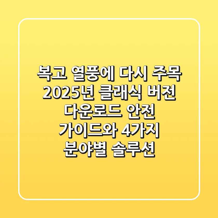 "복고 열풍에 다시 주목", 2025년 클래식 버전 다운로드 안전 가이드와 4가지 분야별 솔루션