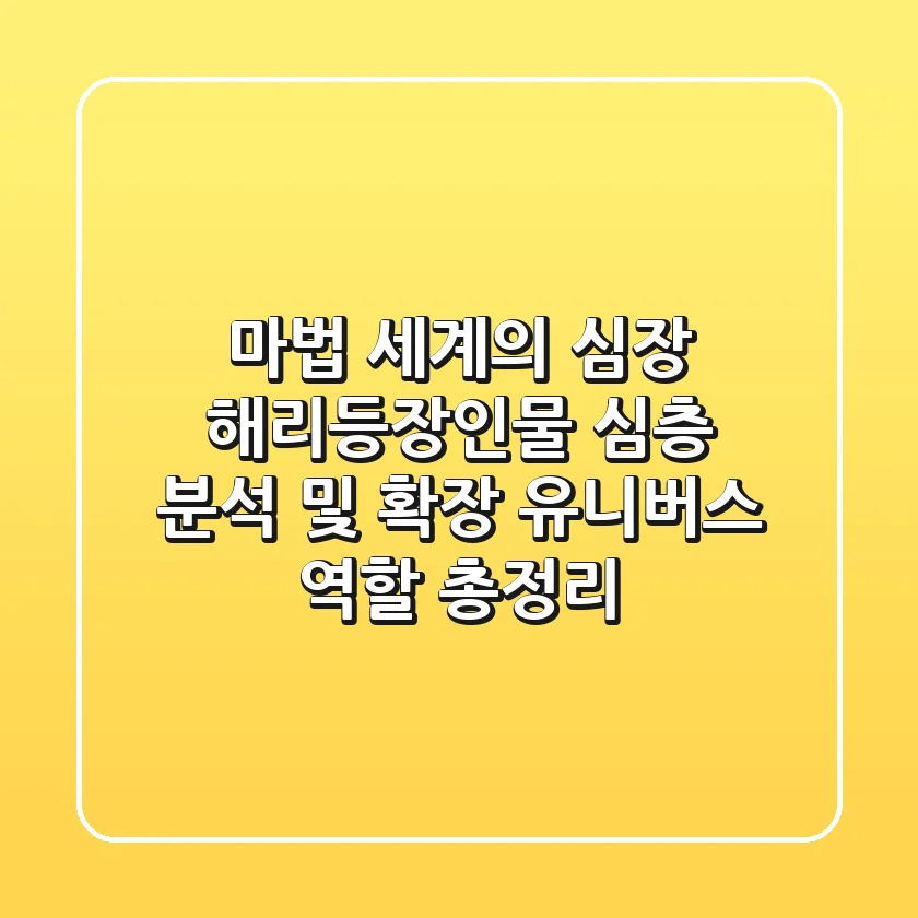 "마법 세계의 심장", 해리등장인물 심층 분석 및 확장 유니버스 역할 총정리