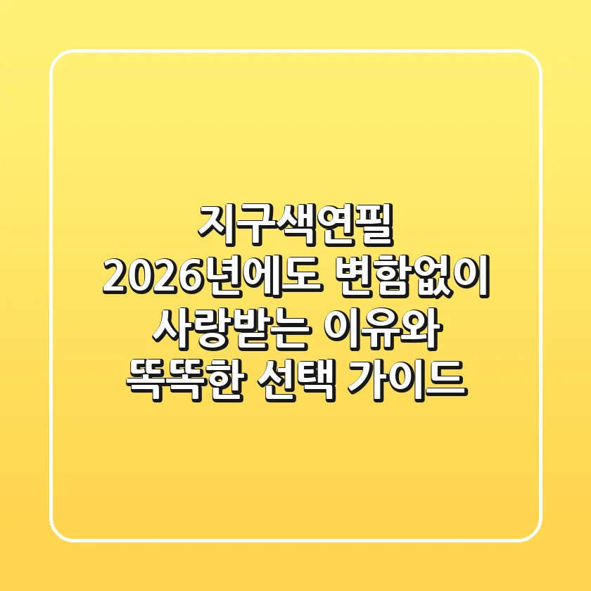 지구색연필, 2026년에도 변함없이 사랑받는 이유와 똑똑한 선택 가이드